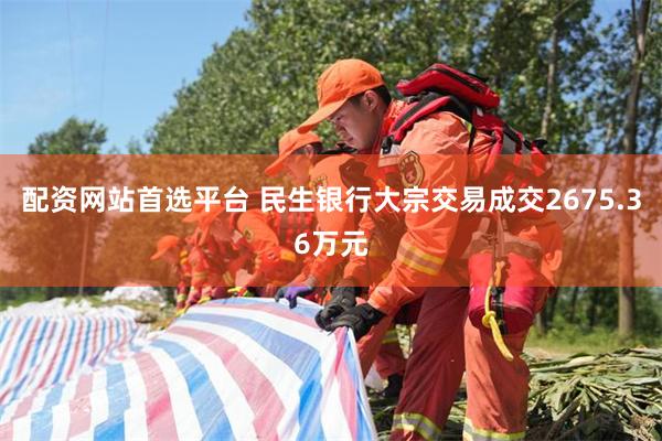 配资网站首选平台 民生银行大宗交易成交2675.36万元