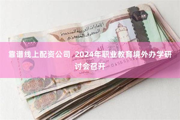 靠谱线上配资公司 2024年职业教育境外办学研讨会召开