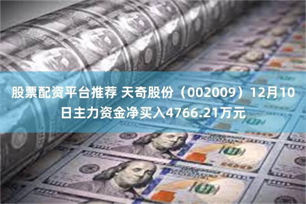 股票配资平台推荐 天奇股份（002009）12月10日主力资金净买入4766.21万元