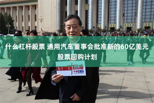 什么杠杆股票 通用汽车董事会批准新的60亿美元股票回购计划