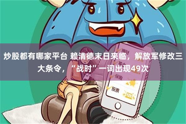 炒股都有哪家平台 赖清德末日来临，解放军修改三大条令，“战时”一词出现49次