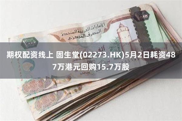 期权配资线上 固生堂(02273.HK)5月2日耗资487万港元回购15.7万股