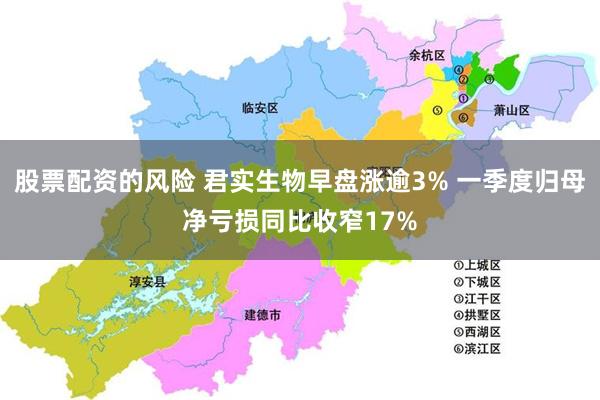 股票配资的风险 君实生物早盘涨逾3% 一季度归母净亏损同比收窄17%