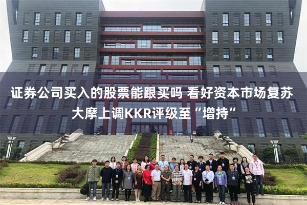 证券公司买入的股票能跟买吗 看好资本市场复苏 大摩上调KKR评级至“增持”