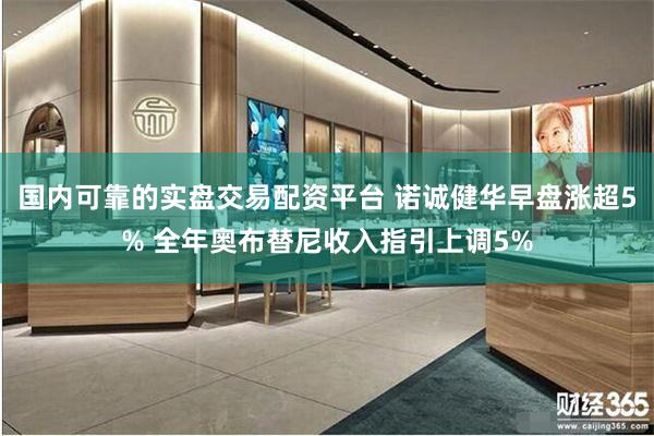 国内可靠的实盘交易配资平台 诺诚健华早盘涨超5% 全年奥布替尼收入指引上调5%