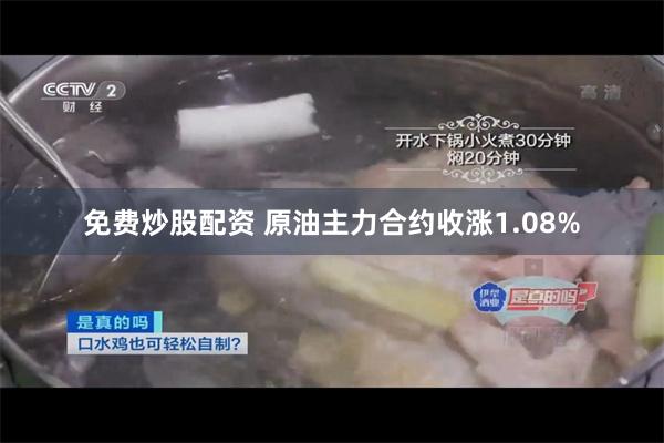 免费炒股配资 原油主力合约收涨1.08%