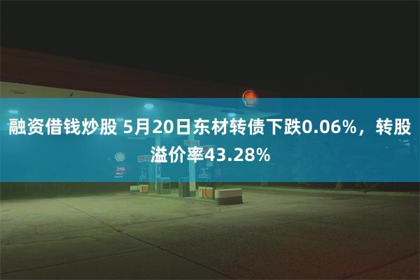 融资借钱炒股 5月20日东材转债下跌0.06%，转股溢价率43.28%