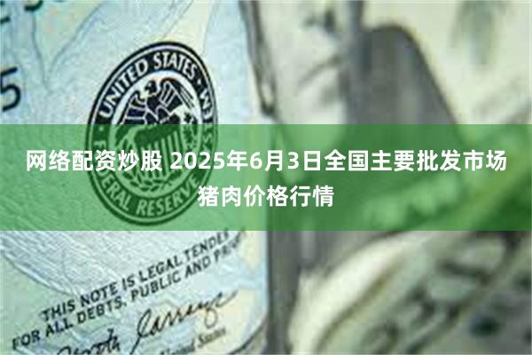 网络配资炒股 2025年6月3日全国主要批发市场猪肉价格行情