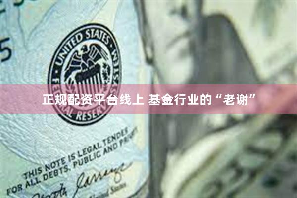 正规配资平台线上 基金行业的“老谢”