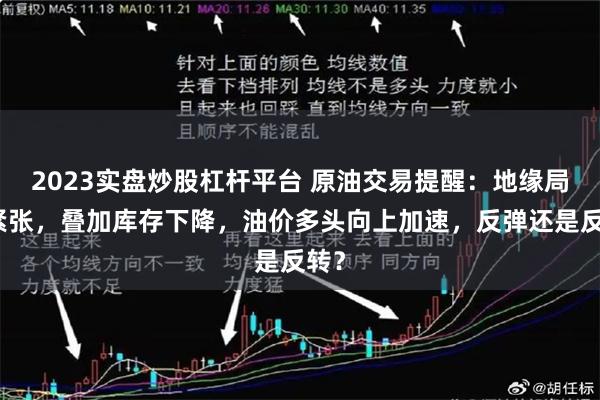 2023实盘炒股杠杆平台 原油交易提醒：地缘局势紧张，叠加库存下降，油价多头向上加速，反弹还是反转？