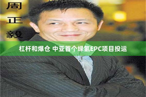 杠杆和爆仓 中亚首个绿氢EPC项目投运
