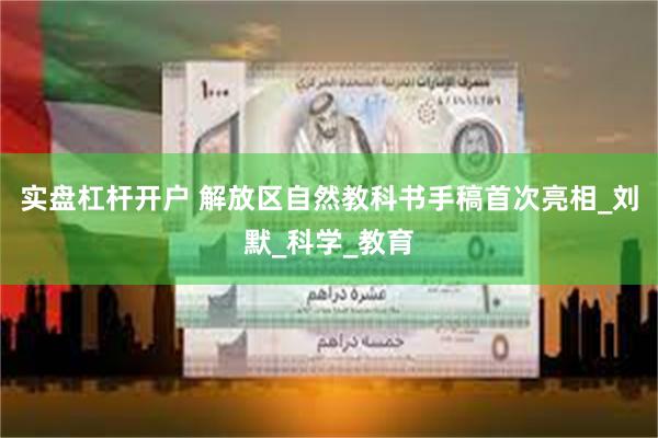 实盘杠杆开户 解放区自然教科书手稿首次亮相_刘默_科学_教育