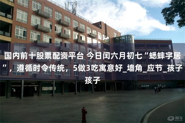 国内前十股票配资平台 今日闰六月初七“蟋蟀宇居”，遵循时令传统，5做3吃寓意好_墙角_应节_孩子