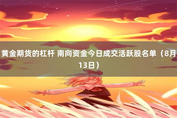 黄金期货的杠杆 南向资金今日成交活跃股名单（8月13日）