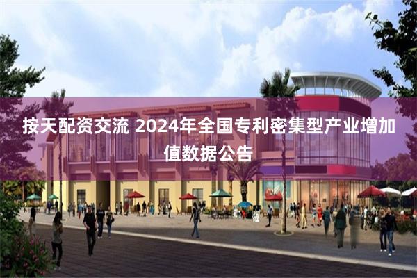 按天配资交流 2024年全国专利密集型产业增加值数据公告