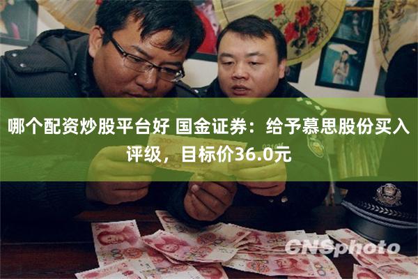 哪个配资炒股平台好 国金证券：给予慕思股份买入评级，目标价36.0元