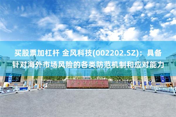买股票加杠杆 金风科技(002202.SZ)：具备针对海外市场风险的各类防范机制和应对能力
