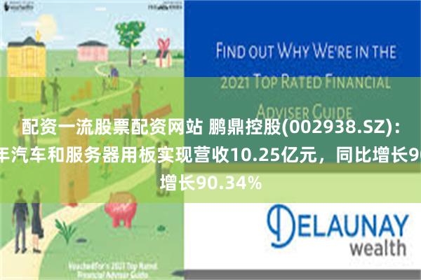 配资一流股票配资网站 鹏鼎控股(002938.SZ)：2024年汽车和服务器用板实现营收10.25亿元，同比增长90.34%