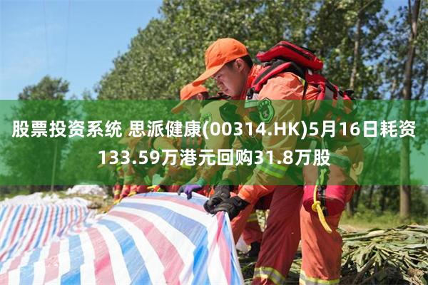 股票投资系统 思派健康(00314.HK)5月16日耗资133.59万港元回购31.8万股