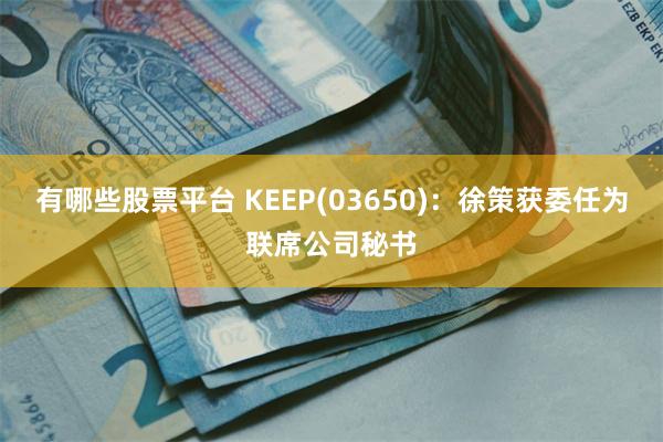 有哪些股票平台 KEEP(03650)：徐策获委任为联席公司秘书