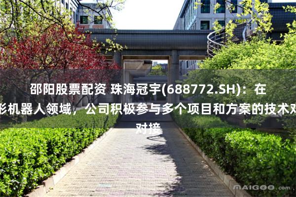 邵阳股票配资 珠海冠宇(688772.SH)：在人形机器人领域，公司积极参与多个项目和方案的技术对接
