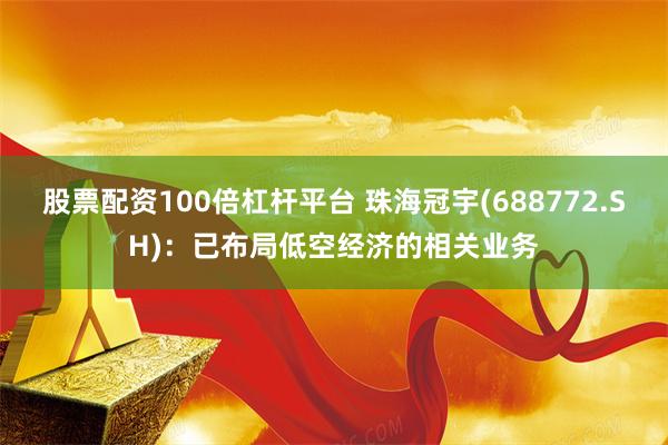 股票配资100倍杠杆平台 珠海冠宇(688772.SH)：已布局低空经济的相关业务