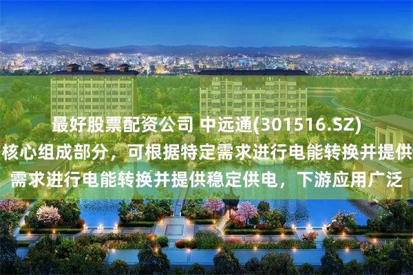 最好股票配资公司 中远通(301516.SZ):电源产品是相关设备的核心组成部分,可根据特定需求进行电能转换并提供稳定供电,下游应用广泛