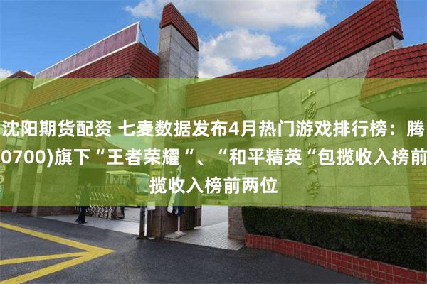 沈阳期货配资 七麦数据发布4月热门游戏排行榜：腾讯(00700)旗下“王者荣耀“、“和平精英“包揽收入榜前两位