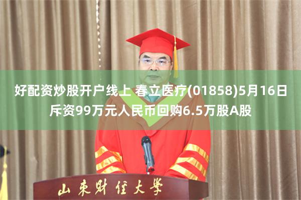 好配资炒股开户线上 春立医疗(01858)5月16日斥资99万元人民币回购6.5万股A股