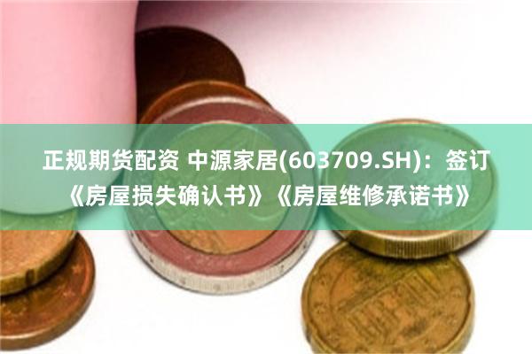 正规期货配资 中源家居(603709.SH)：签订《房屋损失确认书》《房屋维修承诺书》