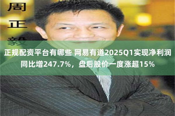 正规配资平台有哪些 网易有道2025Q1实现净利润同比增247.7%，盘后股价一度涨超15%