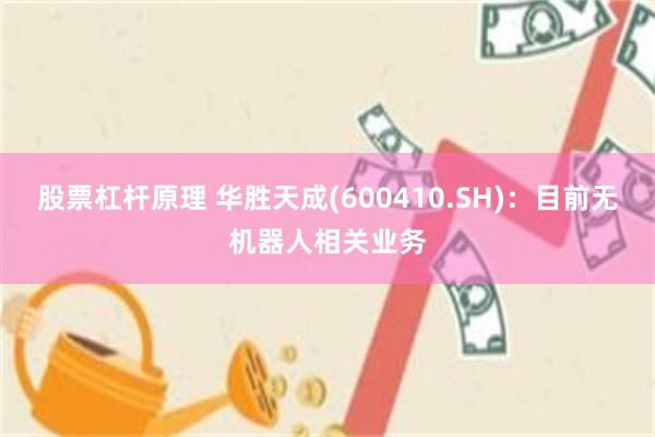 股票杠杆原理 华胜天成(600410.SH):目前无机器人相关业务