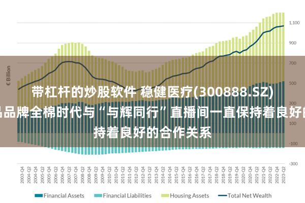 带杠杆的炒股软件 稳健医疗(300888.SZ)旗下消费品品牌全棉时代与“与辉同行”直播间一直保持着良好的合作关系