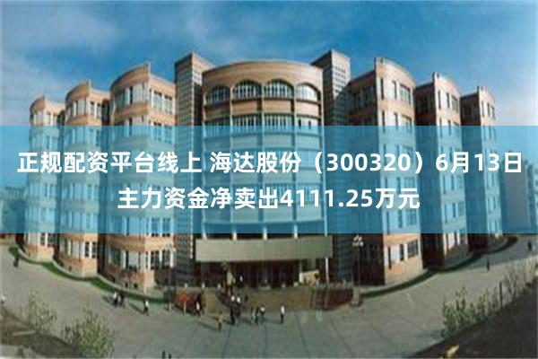 正规配资平台线上 海达股份(300320)6月13日主力资金净卖出4111.25万元