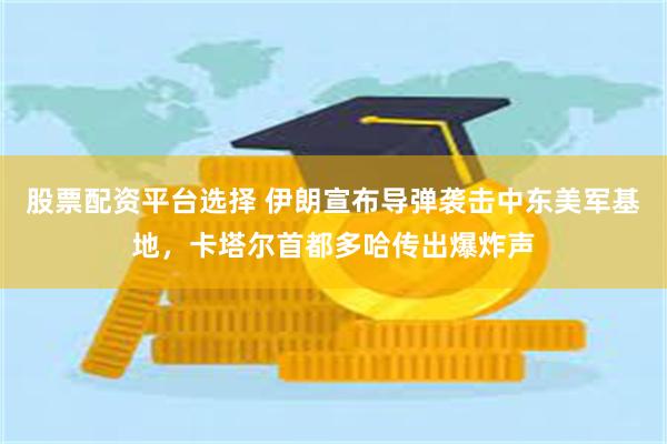股票配资平台选择 伊朗宣布导弹袭击中东美军基地,卡塔尔首都多哈传出爆炸声