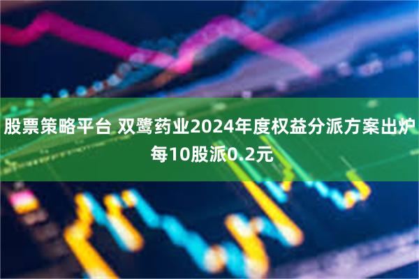 股票策略平台 双鹭药业2024年度权益分派方案出炉 每10股派0.2元