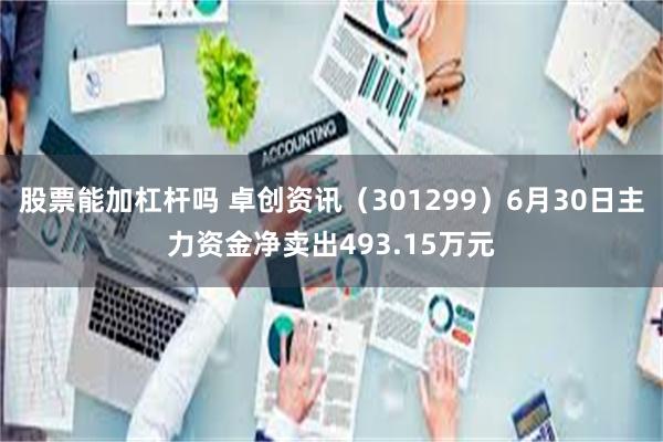 股票能加杠杆吗 卓创资讯（301299）6月30日主力资金净卖出493.15万元
