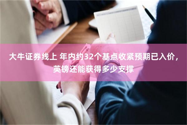 大牛证券线上 年内约32个基点收紧预期已入价，英镑还能获得多少支撑