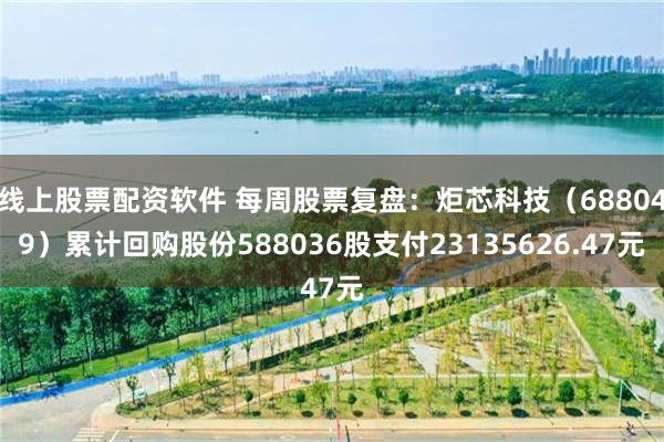 线上股票配资软件 每周股票复盘：炬芯科技（688049）累计回购股份588036股支付23135626.47元
