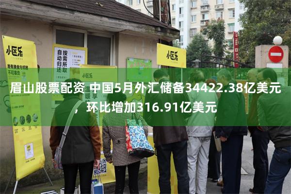 眉山股票配资 中国5月外汇储备34422.38亿美元,环比增加316.91亿美元