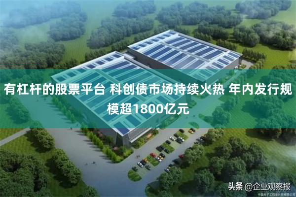 有杠杆的股票平台 科创债市场持续火热 年内发行规模超1800亿元