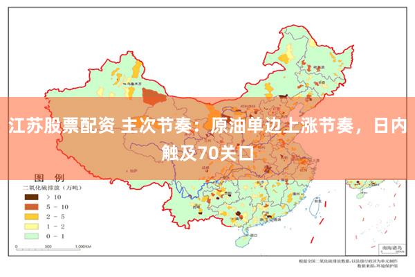 江苏股票配资 主次节奏：原油单边上涨节奏，日内触及70关口