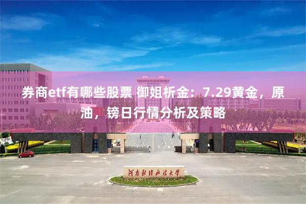 券商etf有哪些股票 御姐析金：7.29黄金，原油，镑日行情分析及策略