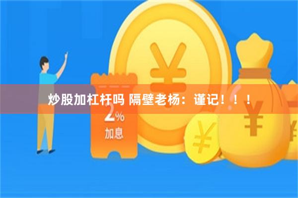 炒股加杠杆吗 隔壁老杨：谨记！！！