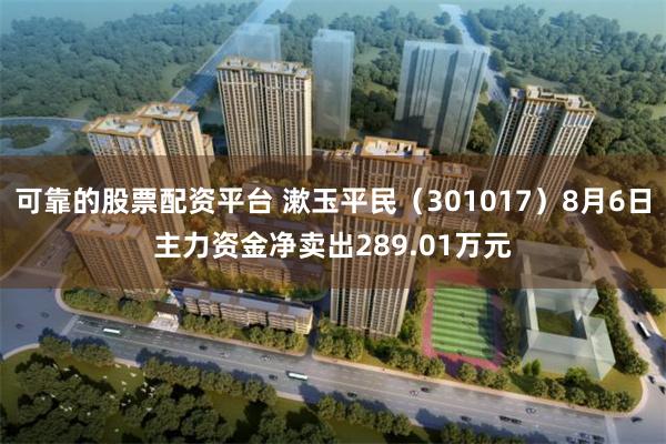 可靠的股票配资平台 漱玉平民（301017）8月6日主力资金净卖出289.01万元