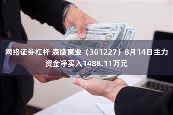 网络证劵杠杆 森鹰窗业（301227）8月14日主力资金净买入1488.11万元