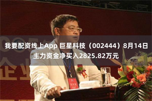 我要配资线上App 巨星科技(002444)8月14日主力资金净买入2825.82万元