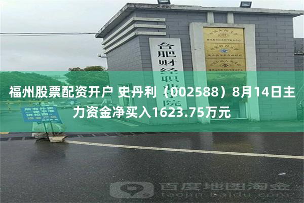 福州股票配资开户 史丹利（002588）8月14日主力资金净买入1623.75万元