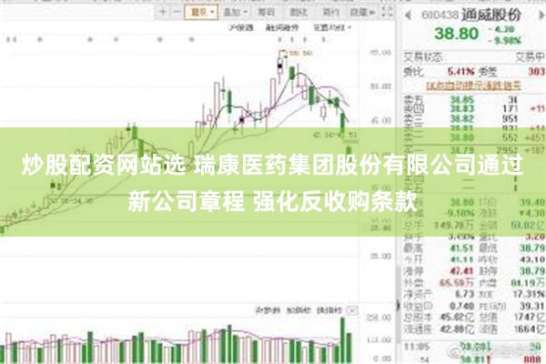 炒股配资网站选 瑞康医药集团股份有限公司通过新公司章程 强化反收购条款