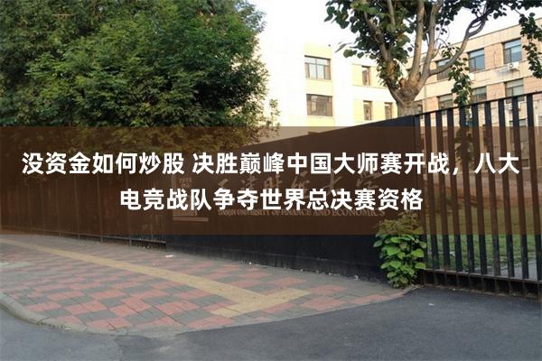 没资金如何炒股 决胜巅峰中国大师赛开战,八大电竞战队争夺世界总决赛资格